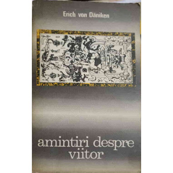 AMINTIRI DESPRE VIITOR. ENIGME NEDEZLEGATE ALE TRECUTULUI