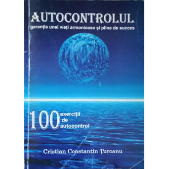 AUTOCONTROLUL. GARANTIA UNEI VIETI ARMONIOASE SI PLINE DE SUCCES. 100 DE EXERCITII DE AUTOCONTROL