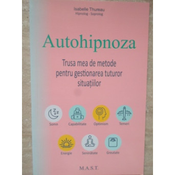 AUTOHIPNOZA. TRUSA MEA DE METODE PENTRU GESTIONAREA TUTUROR SITUATIILOR