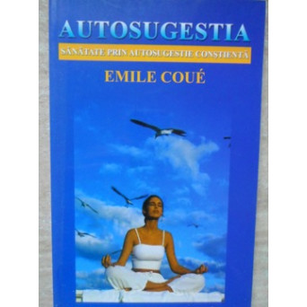 AUTOSUGESTIA. SANATATE PRIN AUTOSUGESTIE CONSTIENTA