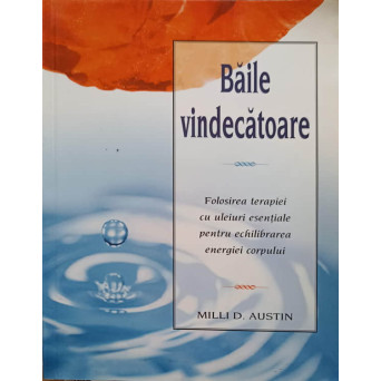 BAILE VINDECATOARE. FOLOSIREA TERAPIEI CU ULEIURI ESENTIALE PENTRU ECHILIBRAREA ENERGIEI CORPULUI
