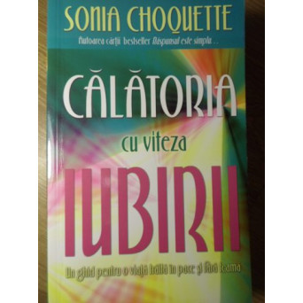 CALATORIA CU VITEZA IUBIRII UN GHID PENTRU O VIATA TRAITA IN PACE SI FARA TEAMA