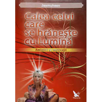 CALEA CELUI CARE SE HRANESTE CU LUMINA. AMINTIRI SI MOTIVATII