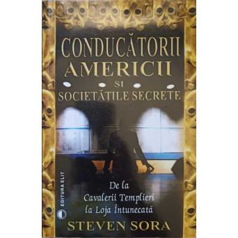 CONDUCATORII AMERICII SI SOCIETATILE SECRETE, DE LA CAVALERII TEMPLIERI LA LOJA INTUNECATA