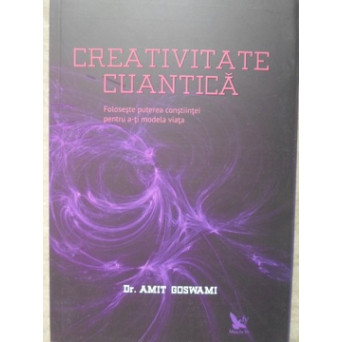CREATIVITATE CUANTICA. FOLOSESTE PUTEREA CONSTIINTEI PENTRU A-I MODELA VIATA
