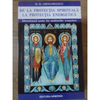 DE LA PROTECTIA SPIRITUALA LA PROTECTIA ENERGETICA. DESTINUL ESTE IN MAINILE VOASTRE