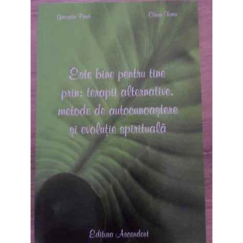 ESTE BINE PENTRU TINE PRIN: TERAPII ALTERNATIVE, METODE DE AUTOCUNOASTERE SI EVOLUTIE SPIRITUALA