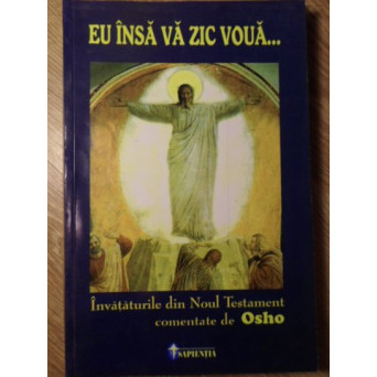 EU INSA VA ZIC VOUA. INVATATURILE DIN NOUL TESTAMENT COMENTATE DE OSHO
