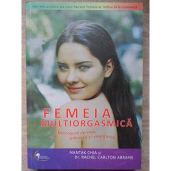 FEMEIA MULTIORGASMICA. DESCOPERA DORINTA, PLACEREA SI VITALITATEA