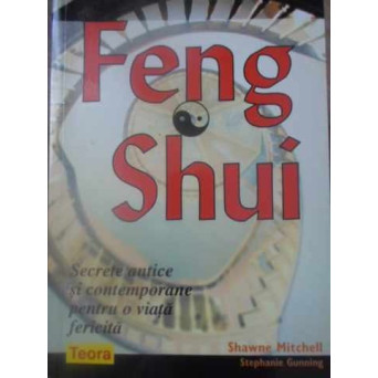 FENG SHUI. SECRETE ANTICE SI CONTEMPORANE PENTRU O VIATA FERICITA