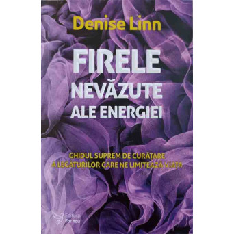 FIRELE NEVAZUTE ALE ENERGIEI. GHIDUL SUPREM DE CURATARE A LEGATURILOR CARE NE LIMITEAZA VIATA