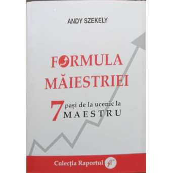 FORMULA MAIESTRIEI. 7 PASI DE LA UCENIC LA MAESTRU