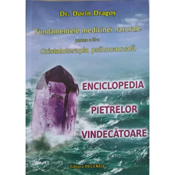 FUNDAMENTELE MEDICINEI NATURALE. PARTEA 3. CRISTALOTERAPIA PSIHOCAUZALA. ENCICLOPEDIA PIETRELOR VINDECATOARE