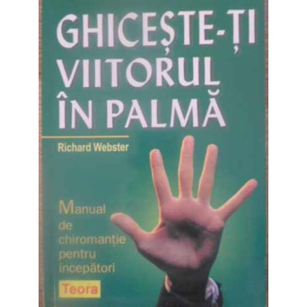 GHICESTE-TI VIITORUL IN PALMA. MANUAL DE CHIROMANTIE PENTRU INCEPATORI