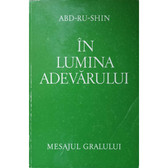 IN LUMINA ADEVARULUI. MESAJUL GRALULUI VOL.1