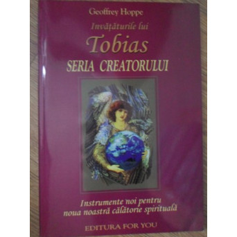 INVATATURILE LUI TOBIAS. SERIA CREATORULUI. INSTRUMENTE NOI PENTRU NOUA NOASTRA CALATORIE SPIRITUALA