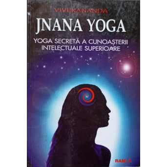 JNANA YOGA. YOGA SECRETA A CUNOASTERII INTELECTUALE SUPERIOARE