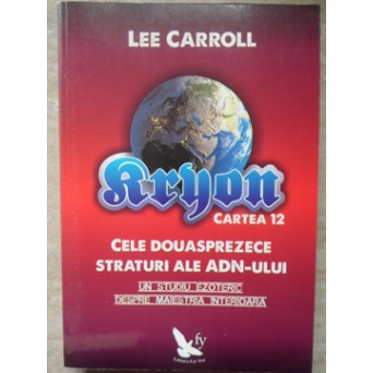 KRYON CARTEA 12. CELE DOUASPREZECE STRATURI ALE ADN-ULUI. UN STUDIU EZOTERIC DESPRE MAIESTRIA INTERIOARA