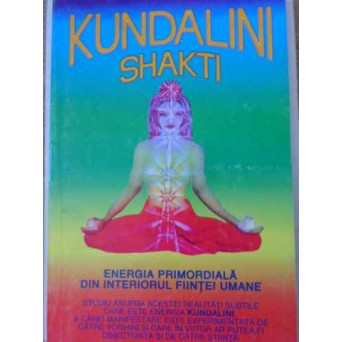 KUNDALINI SHAKTI. ENERGIA PRIMORDIALA DIN INTERIORUL FIINTEI UMANE