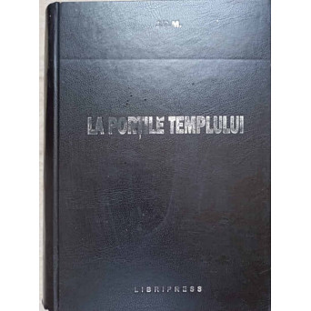 LA PORTILE TEMPLULUI (CREDINTA SI ETICA FRANCMASONULUI. CONSTITUTIILE MASONICE, ETC.)
