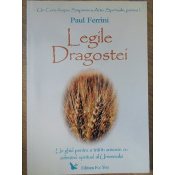 LEGILE DRAGOSTEI. UN GHID PENTRU A TRAI IN ARMONIE CU ADEVARUL SPIRITUAL AL UNIVERSULUI