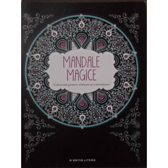 MANDALE MAGICE. COLOREAZA PENTRU RELAXARE SI CONCENTRARE