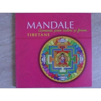 MANDALE TIBETANE. ARMONIE PRIN CULORI SI FORME