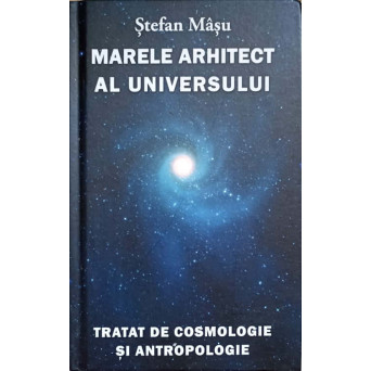 MARELE ARHITECT AL UNIVERSULUI. TRATAT DE COSMOLOGIE SI ANTROPOLOGIE