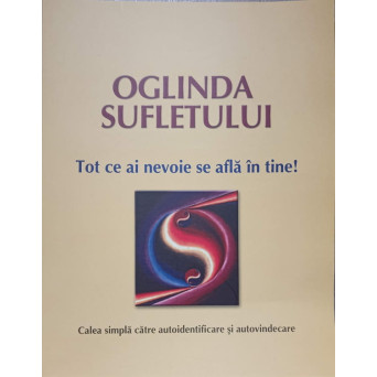 OGLINDA SUFLETULUI. TOT CE AI NEVOIE SE AFLA IN TINE!