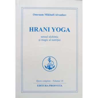 OPERE COMPLETE VOL.16 HRANI YOGA, SENSUL ALCHIMIC SI MAGIC AL NUTRITIEI