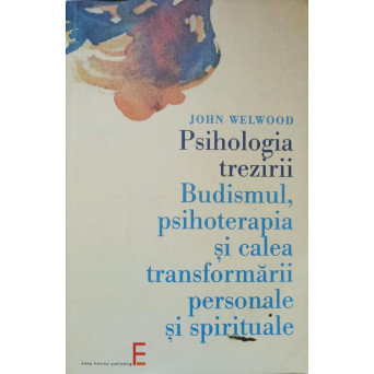 PSIHOLOGIA TREZIRII. BUDISMUL, PSIHOTERAPIA SI CALEA TRANSFORMARII PERSONALE SI SPIRITUALE