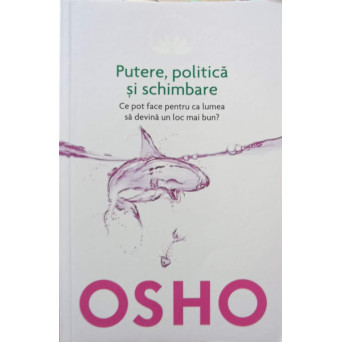 PUTERE, POLITICA SI SCHIMBARE. CE POT FACE PENTRU CA LUMEA SA DEVINA UN LOC MAI BUN?
