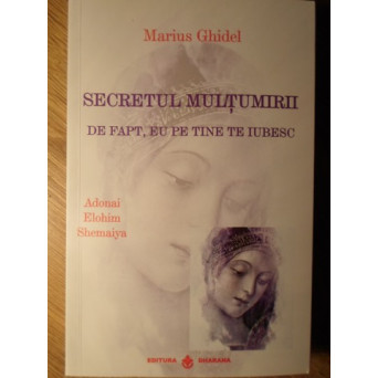 SECRETUL MULTUMIRII. DE FAPT, EU PE TINE TE IUBESC ADONAI ELOHIM AHEMAIYA
