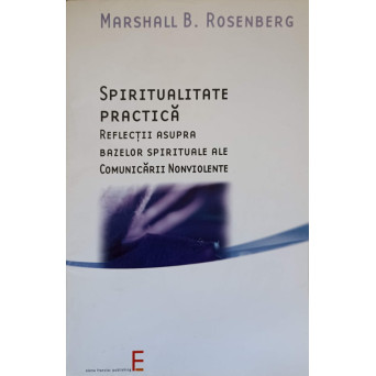 SPIRITUALITATE PRACTICA. REFLECTII ASUPRA BAZELOR SPIRITUALE ALE COMUNICARII NONVIOLENTE