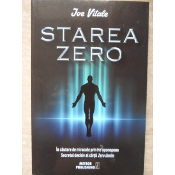 STAREA ZERO. IN CAUTAREA DE MIRACOLE PRIN HO'OPONOPONO. SECRETUL DECISIV AL CARTII ZERO LIMITE