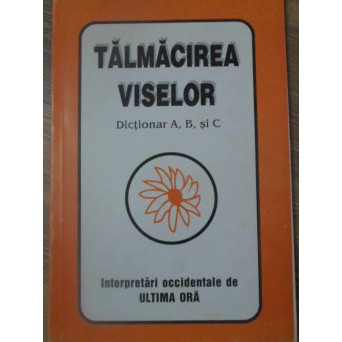 TALMACIREA VISELOR. DICTIONAR A, B SI C