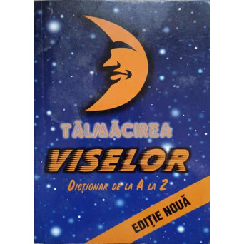 TALMACIREA VISELOR. DICTIONAR DE LA A LA Z
