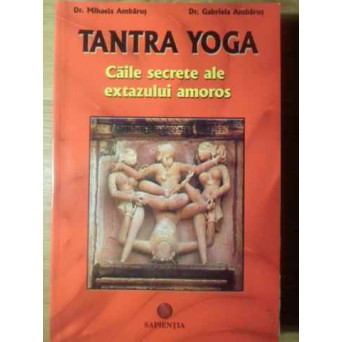 TANTRA YOGA CAILE SECRETE ALE EXTAZULUI AMOROS