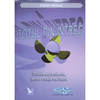 TOTUL DIN INTREG. CONSIDERATII PROFUNDE, PENTRU O VIATA MAI INALTA