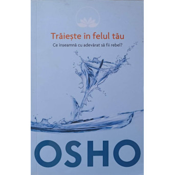 TRAIESTE IN FELUL TAU. CE INSEAMNA CU ADEVARAT SA FII REBEL?