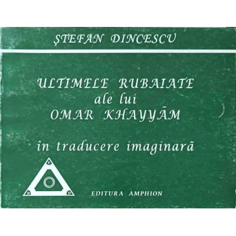 ULTIMELE RUBAIATE ALE LUI OMAR KHAYYAM, IN TRADUCERE IMAGINARA