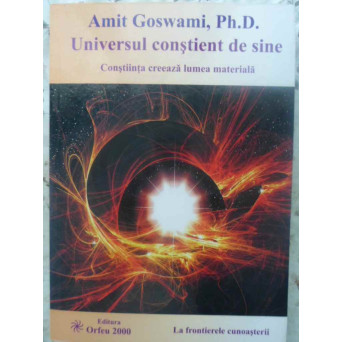 UNIVERSUL CONSTIENT DE SINE. CONSTIINTA CREEAZA LUMEA MATERIALA