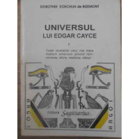 UNIVERSUL LUI EDGAR CAYCE VOL.1 TOATE REVELATIILE CELUI MAI MARE MEDIUM AMERICAN PRIVIND REINCARNAREA, ISTORIA, MEDICINA, VIITORUL...