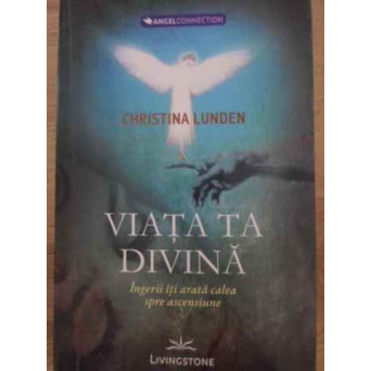 VIATA TA DIVINA. INGERII ITI ARATA CALEA SPRE ASCENSIUNE