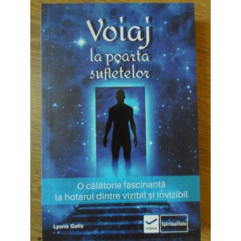 VOIAJ LA POARTA SUFLETELOR. O CALATORIE FASCINANTA LA HOTARUL DINTRE VIZIBIL SI INVIZIBIL