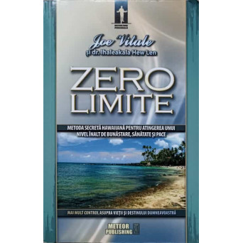 ZERO LIMITE. METODA SECRETA HAWAIIANA PENTRU ATINGEREA UNUI NIVEL INALT DE BUNASTARE, SANATATE SI PACE