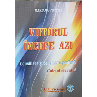 VIITORUL INCEPE AZI. CONSILIERE SI ORIENTARE SCOLARA. CAIETUL ELEVULUI