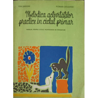 METODICA ACTIVITATILOR PRACTICE IN CICLUL PRIMAR. MANUAL PENTRU LICEE PEDAGOGICE DE INVATATORI