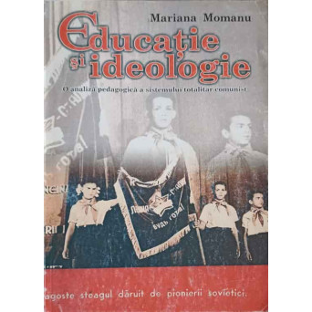 EDUCATIE SI IDEOLOGIE. O ANALIZA PEDAGOGICA A SISTEMULUI TOTALITAR COMUNIST