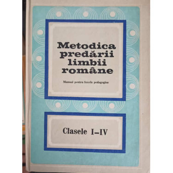 METODICA PREDARII LIMBII ROMANE, MANUAL PENTRU LICEELE PEDAGOGICE CLASELE I-IV